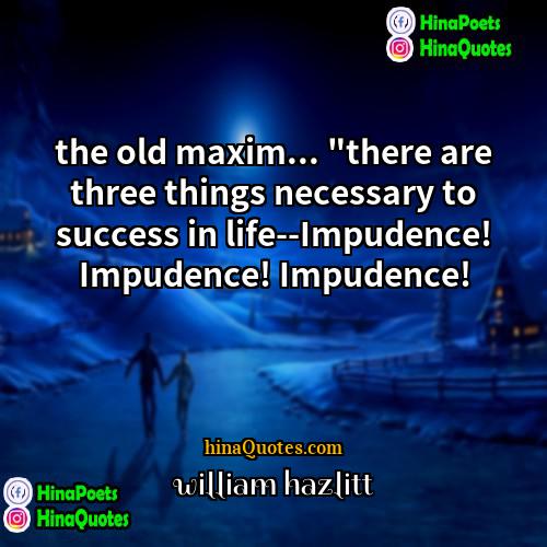william hazlitt Quotes | the old maxim... "there are three things